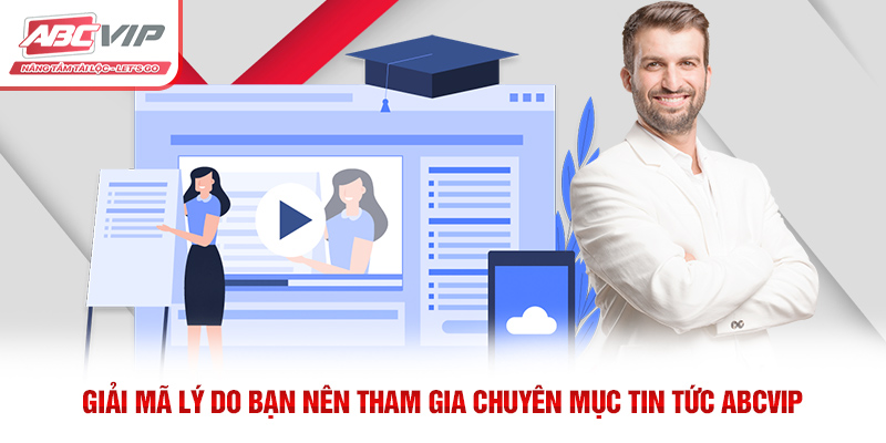 Giải mã lý do bạn nên tham gia chuyên mục tin tức ABCVIP