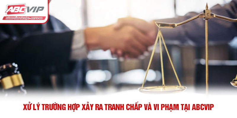 Xử lý trường hợp xảy ra tranh chấp và vi phạm tại ABCVIP