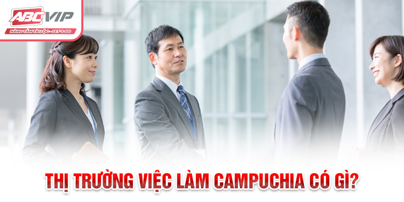 Thị trường việc làm Campuchia có gì?