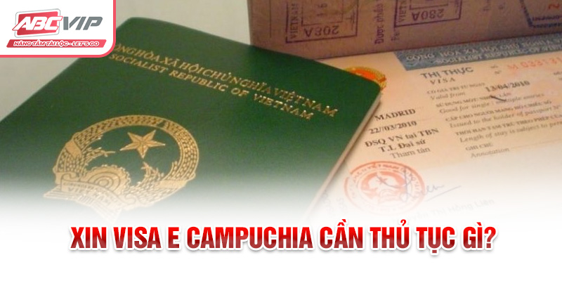 Xin visa E Campuchia cần thủ tục gì?