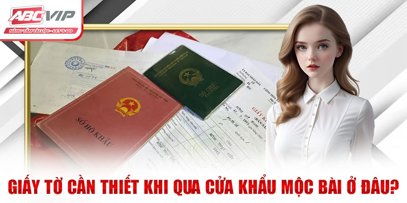 Giấy tờ cần thiết khi qua cửa khẩu Mộc Bài ở đâu?