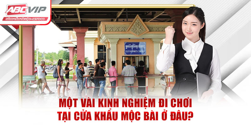 Một vài kinh nghiệm đi chơi tại cửa khẩu Mộc Bài ở đâu?