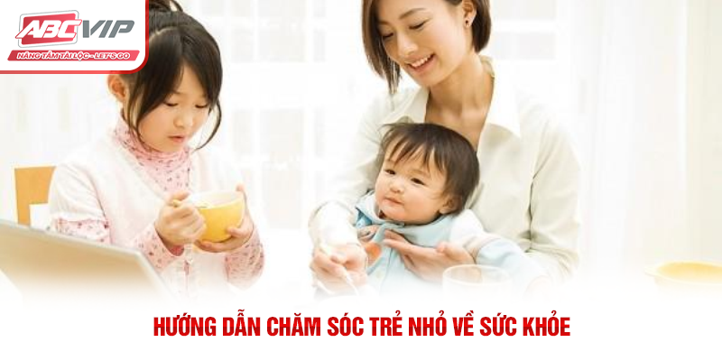 Hướng dẫn chăm sóc trẻ nhỏ về sức khỏe